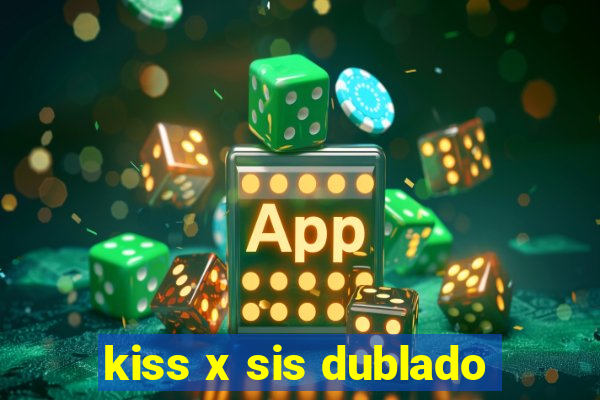 kiss x sis dublado